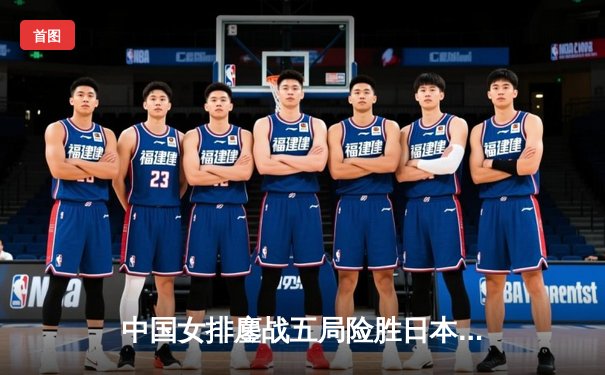 中国女排鏖战五局险胜日本，张常宁关键分定乾坤