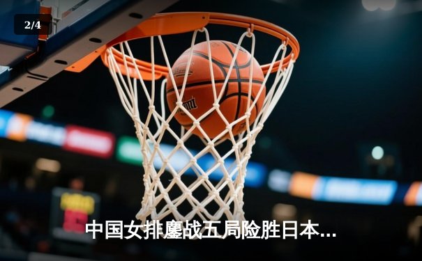 中国女排鏖战五局险胜日本，张常宁关键分定乾坤 - 2