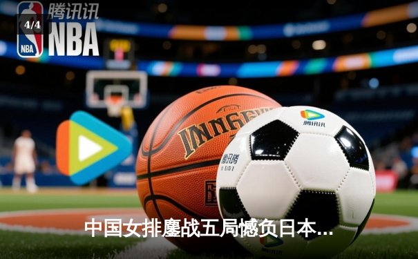 中国女排鏖战五局憾负日本，张常宁独揽28分难救主 - 4