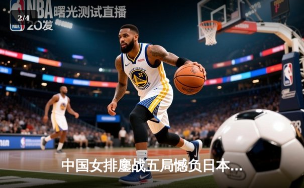 中国女排鏖战五局憾负日本 张常宁独揽28分难救主 - 2