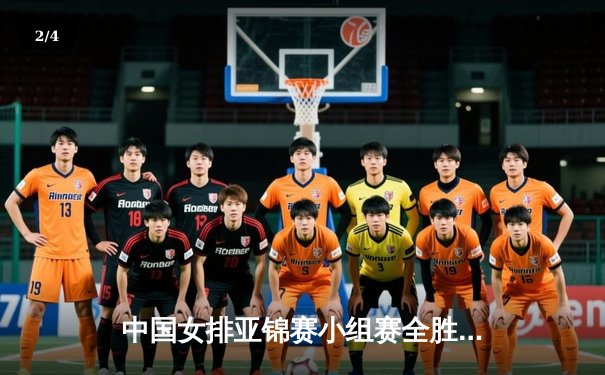 中国女排亚锦赛小组赛全胜晋级，张常宁率队横扫哈萨克斯坦 - 2