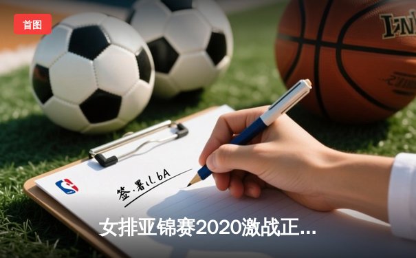 女排亚锦赛2020激战正酣，亚洲劲旅展现实力对决，企鹅体育全程直播精彩赛事