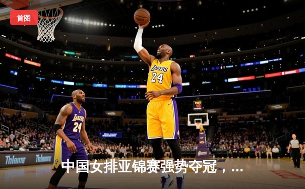 中国女排亚锦赛强势夺冠，张常宁荣膺MVP彰显王者风范