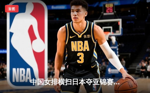 中国女排横扫日本夺亚锦赛冠军，朱婷狂暴进攻奠定胜局