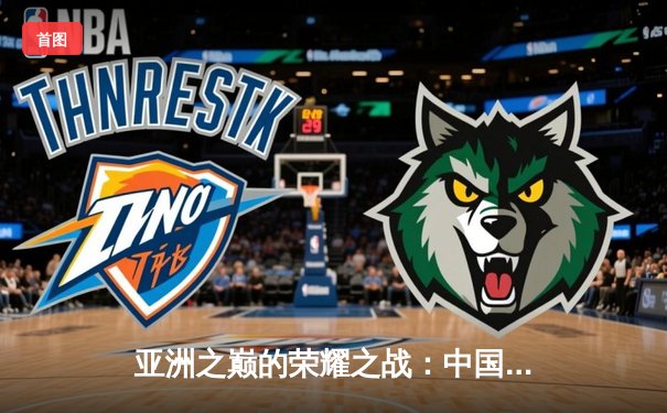 亚洲之巅的荣耀之战：中国女排亚锦赛横扫日本成功卫冕