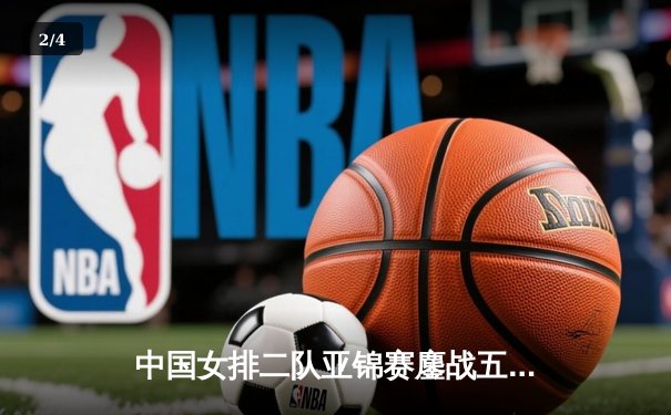 中国女排二队亚锦赛鏖战五局惜败韩国，年轻阵容展现顽强斗志 - 2