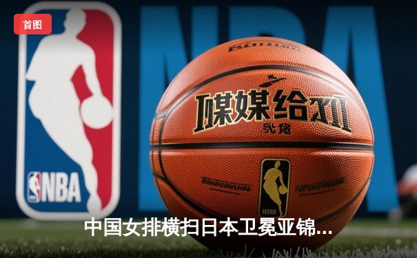 中国女排横扫日本卫冕亚锦赛，朱婷独揽28分荣膺MVP