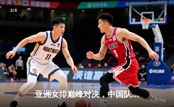 亚洲女排巅峰对决，中国队鏖战五局险胜韩国队 - 2