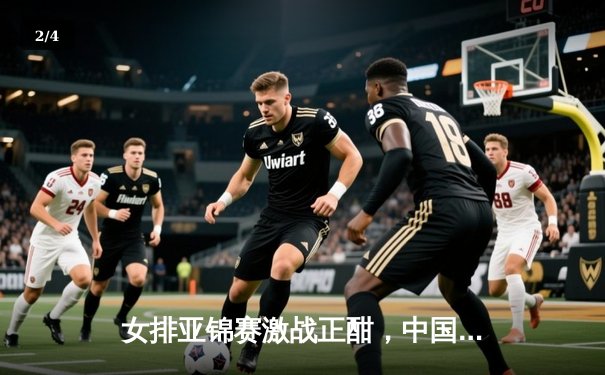 女排亚锦赛激战正酣，中国女排强势挺进四强 - 2