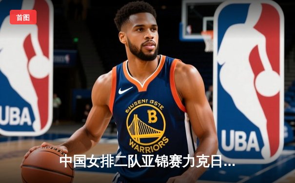 中国女排二队亚锦赛力克日本，青春风暴席卷亚洲排坛