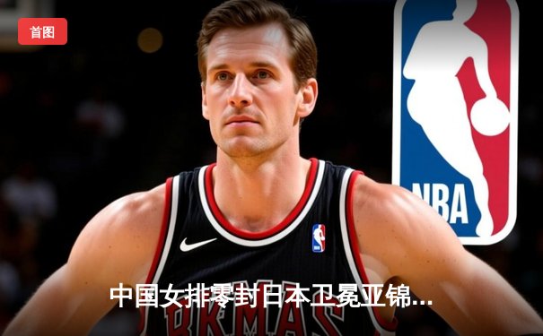 中国女排零封日本卫冕亚锦赛，张常宁荣膺MVP彰显王者风范