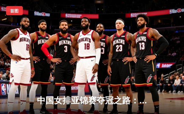 中国女排亚锦赛夺冠之路：3-0完胜日本，朱婷荣膺MVP