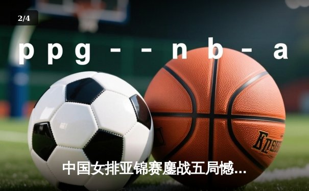 中国女排亚锦赛鏖战五局憾负韩国，张常宁独揽28分难救主 - 2