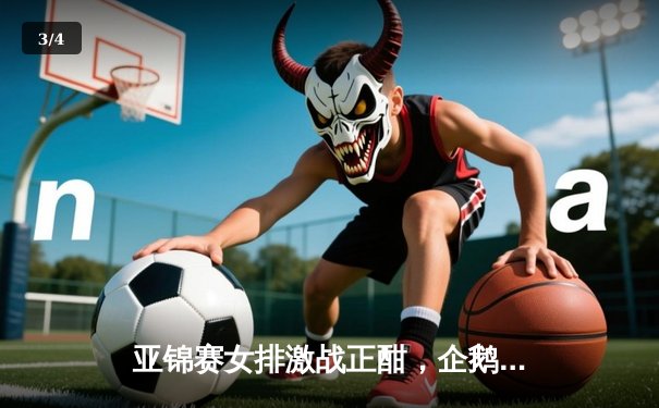 亚锦赛女排激战正酣，企鹅体育全程直播见证荣耀之路 - 3