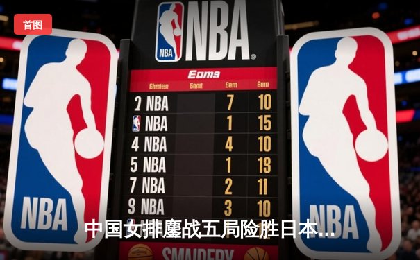 中国女排鏖战五局险胜日本，张常宁关键分定乾坤