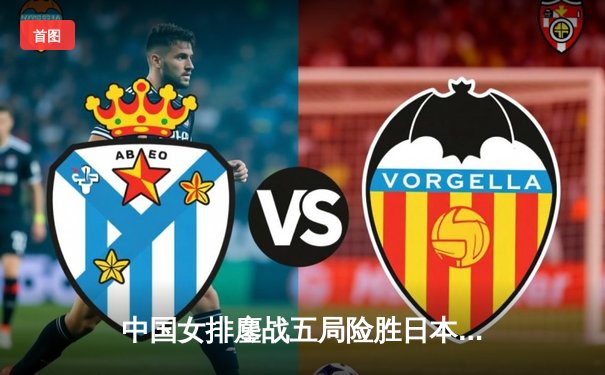 中国女排鏖战五局险胜日本，朱婷关键拦网锁定亚锦赛冠军