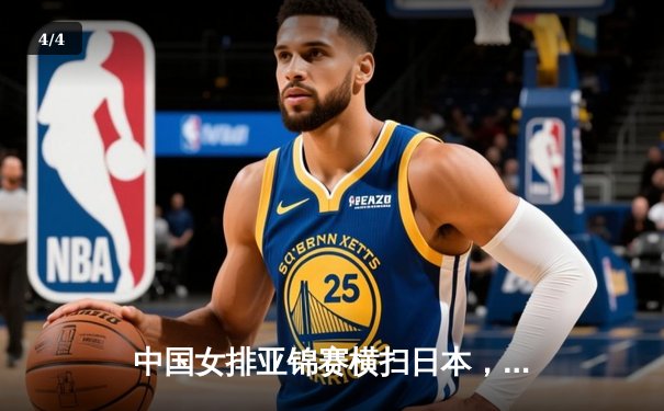 中国女排亚锦赛横扫日本，朱婷独揽28分率队夺冠 - 4